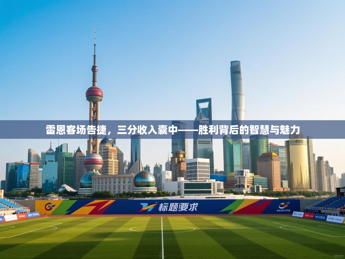 雷恩客场告捷，三分收入囊中——胜利背后的智慧与魅力  第1张