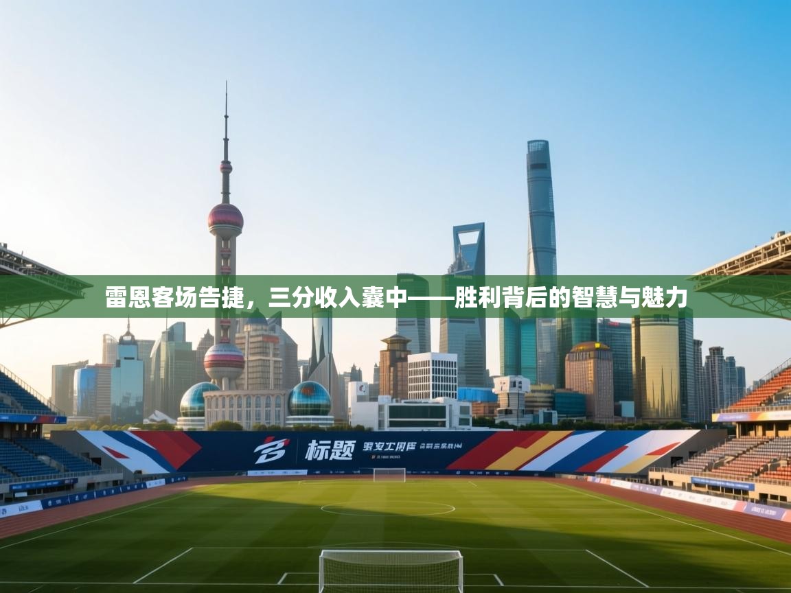 雷恩客场告捷，三分收入囊中——胜利背后的智慧与魅力  第2张