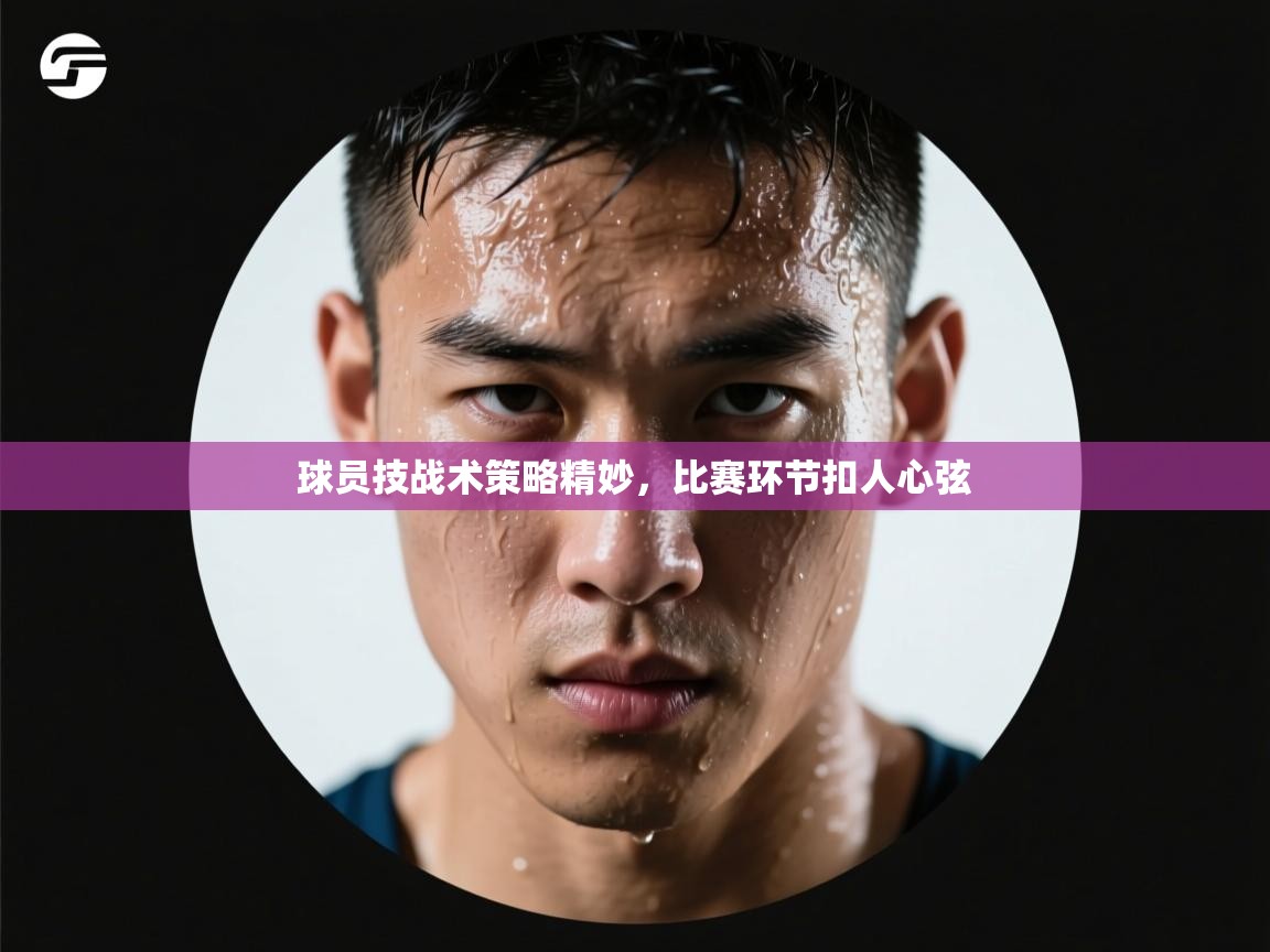 球员技战术策略精妙,比赛环节扣人心弦